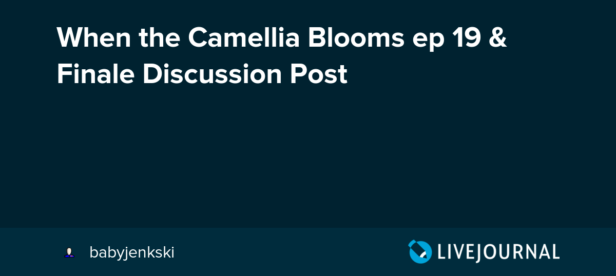 When the Camellia Blooms ep 19 & Finale Discussion Post omonatheydidnt