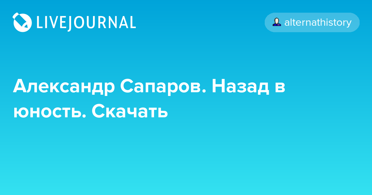Александр Сапаров. Назад в юность. Скачать alternathistory — LiveJournal