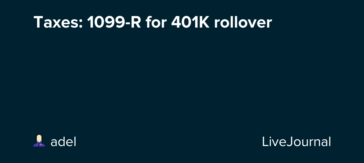Taxes 1099R for 401K rollover rusam — LiveJournal