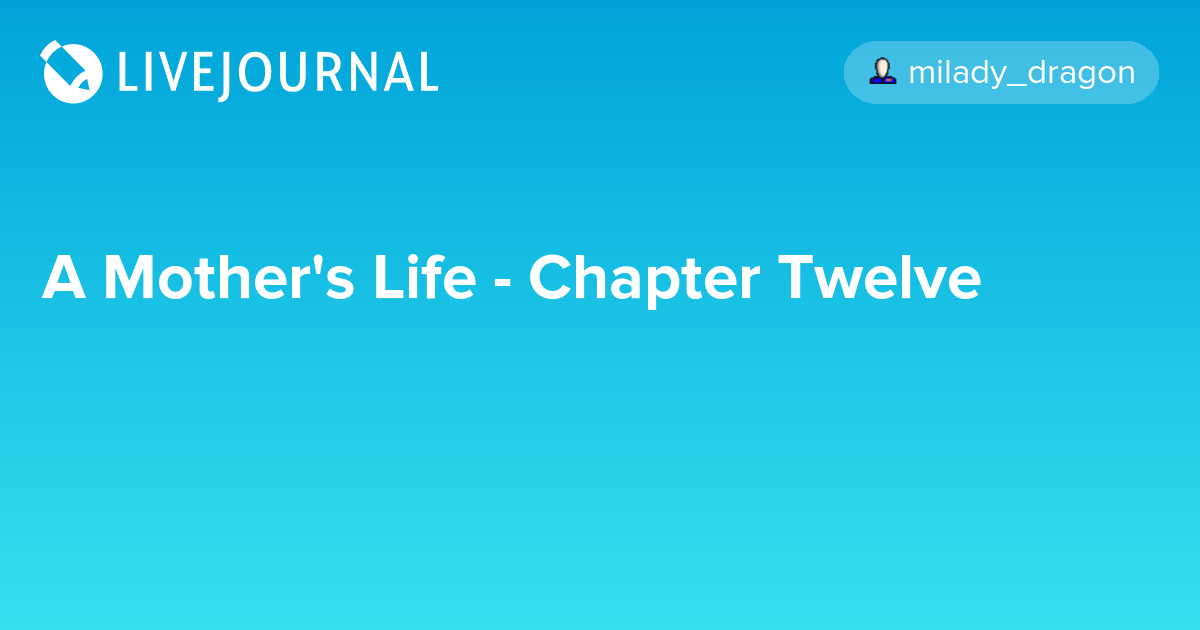 A Mother's Life Chapter Twelve milady_dragon — LiveJournal