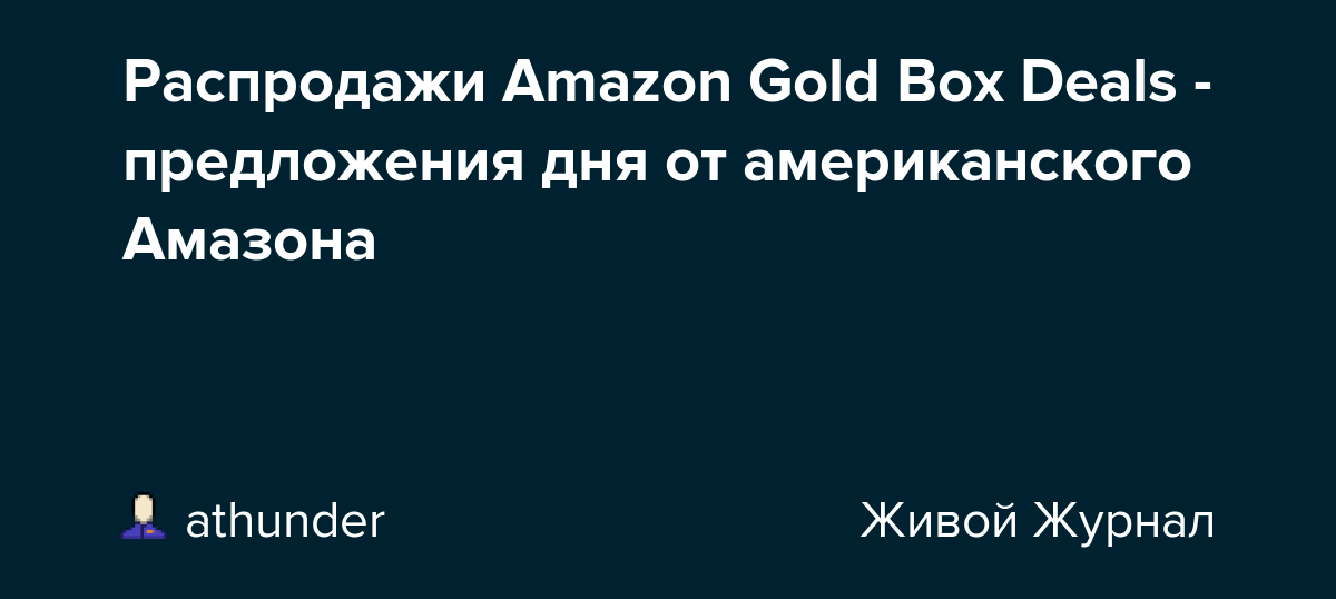 Распродажи Amazon Gold Box Deals предложения дня от американского Амазона athunder — LiveJournal
