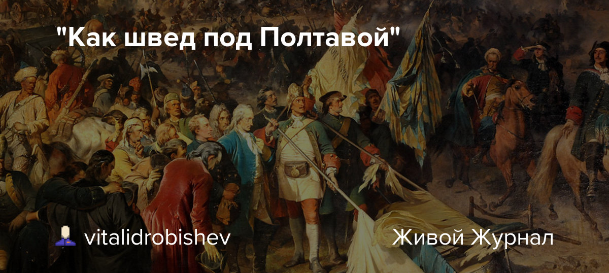 "Как швед под Полтавой" vitalidrobishev — LiveJournal