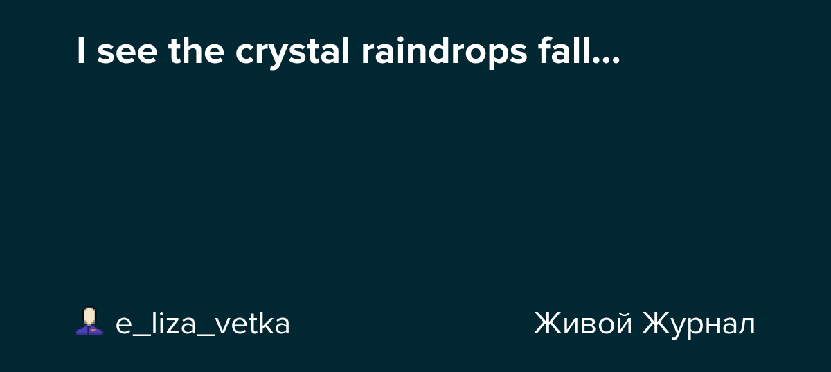 I see the crystal raindrops fall&hellip; e_liza_vetka — LiveJournal