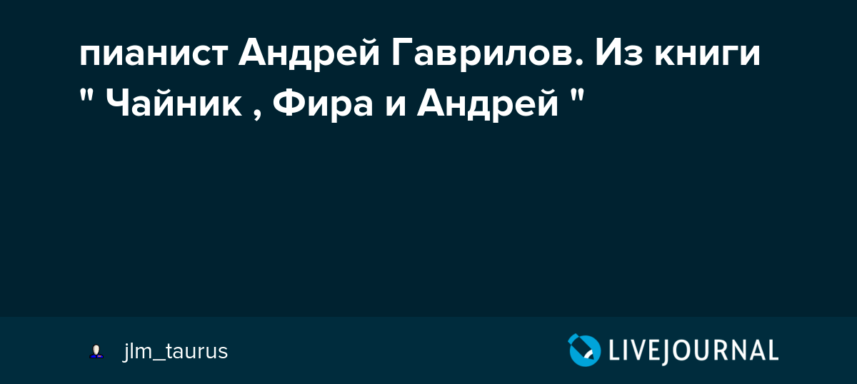 пианист Андрей Гаврилов. Из книги " Чайник , Фира и Андрей " jlm