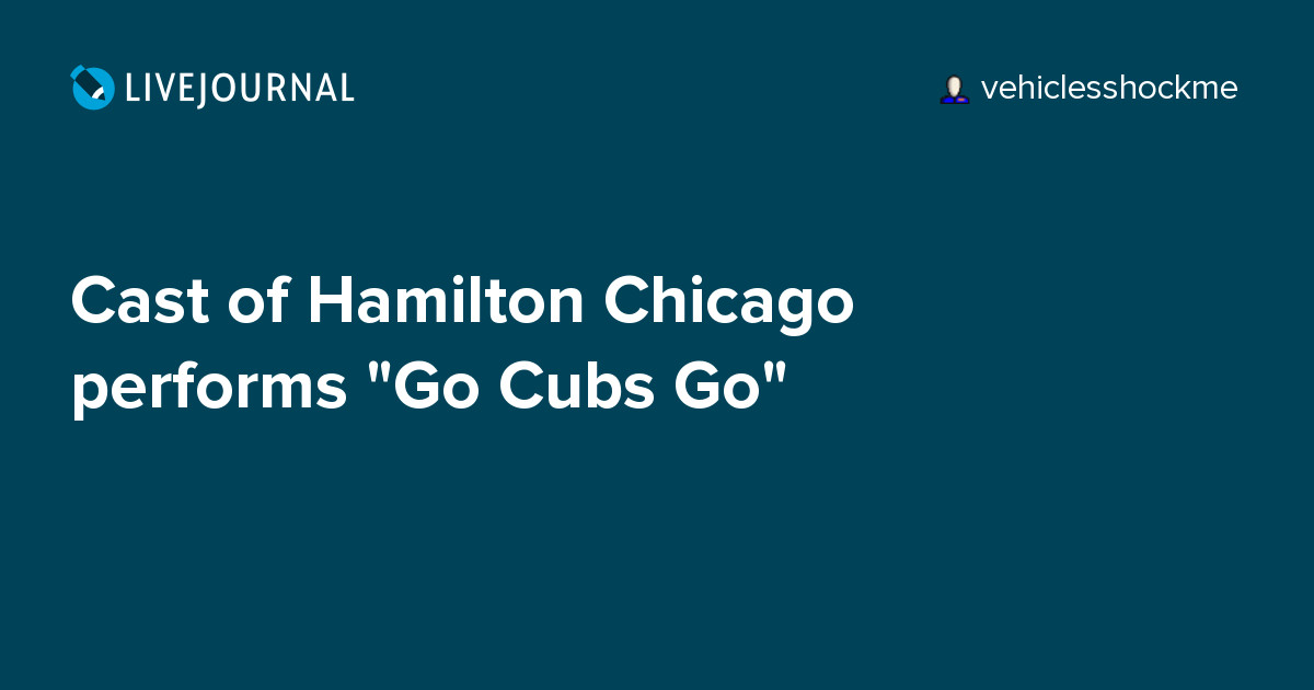 Cast of Hamilton Chicago performs "Go Cubs Go" ohnotheydidnt — LiveJournal