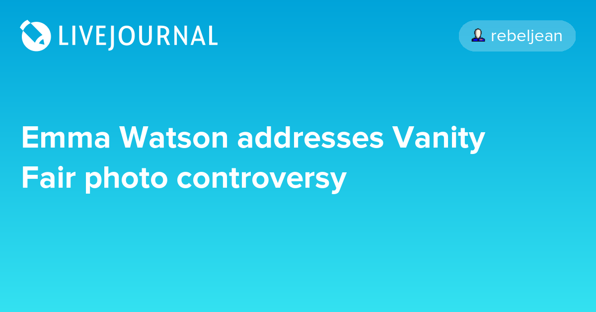 Emma Watson addresses Vanity Fair photo controversy ohnotheydidnt