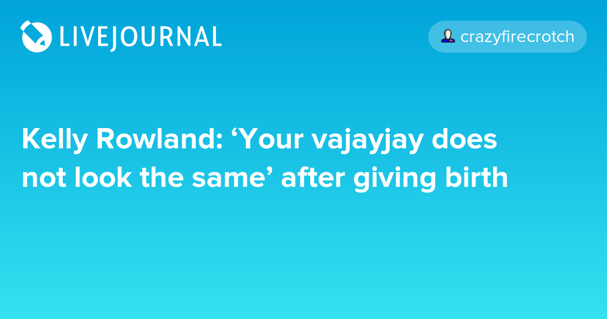 Kelly Rowland ‘Your vajayjay does not look the same’ after giving
