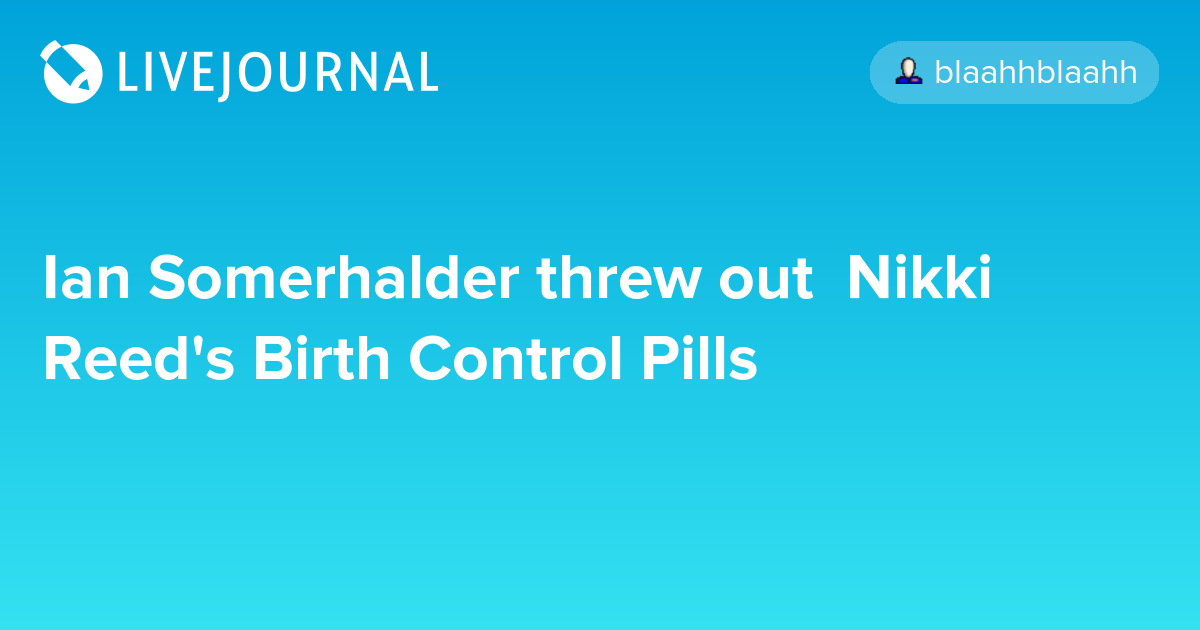 Ian Somerhalder threw out Nikki Reed's Birth Control Pills