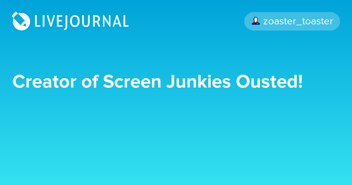 Creator of Screen Junkies Ousted! ohnotheydidnt — LiveJournal