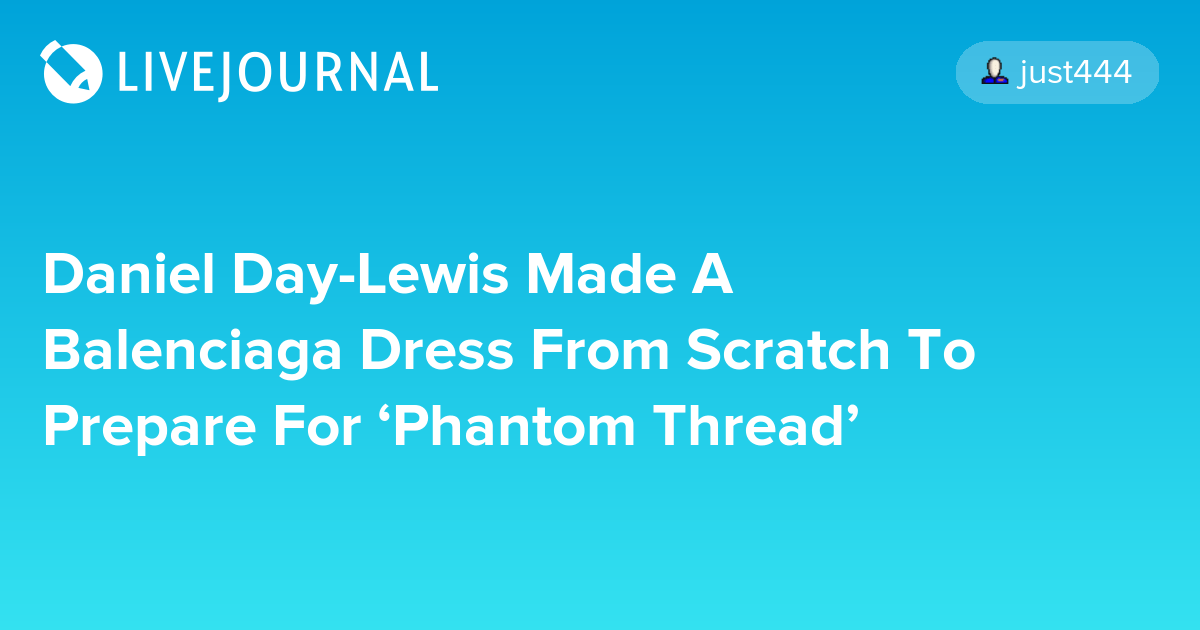 Daniel DayLewis Made A Balenciaga Dress From Scratch To Prepare For
