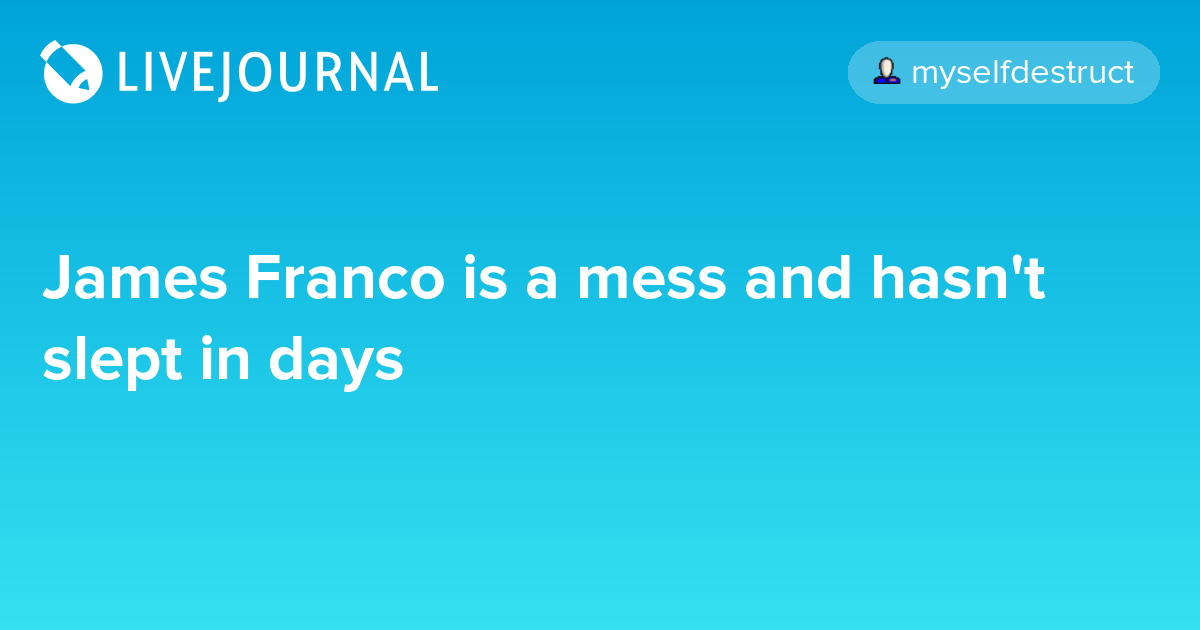 James Franco is a mess and hasn't slept in days ohnotheydidnt