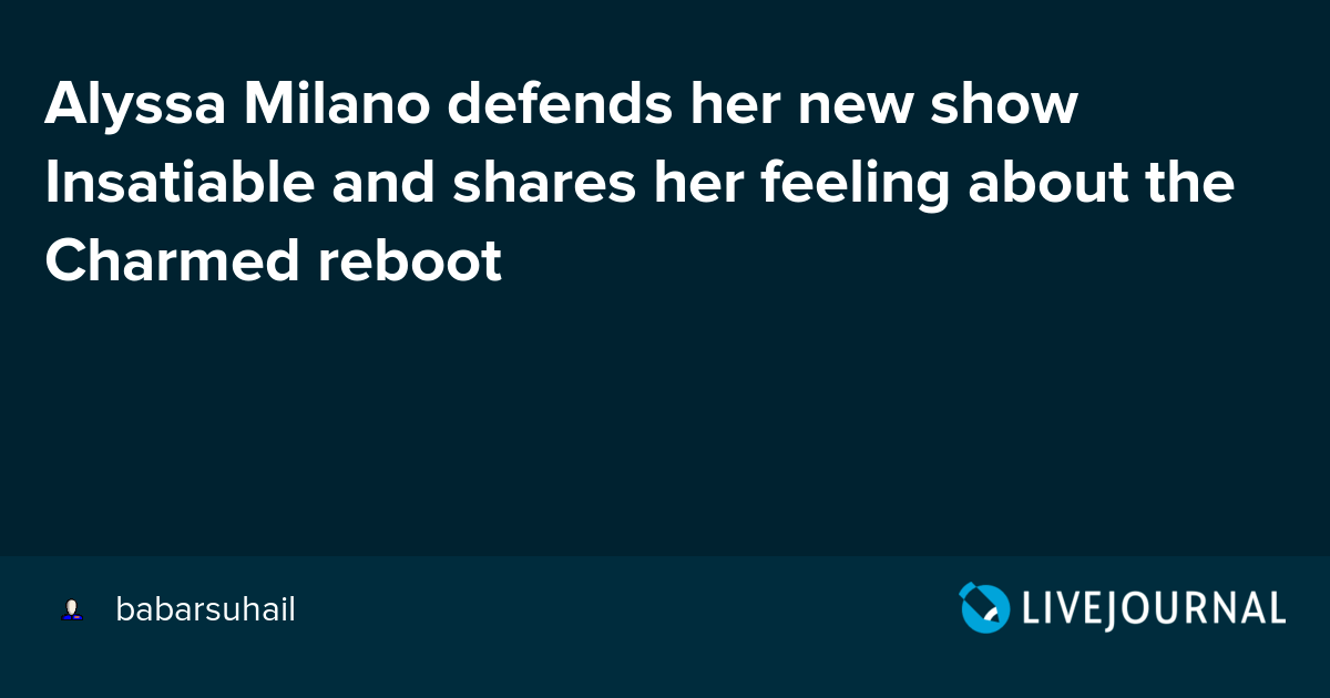 Alyssa Milano defends her new show Insatiable and shares her feeling