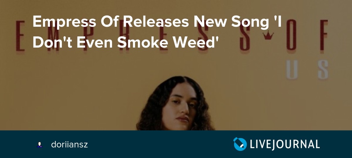 Empress Of Releases New Song 'I Don't Even Smoke Weed' ohnotheydidnt — LiveJournal