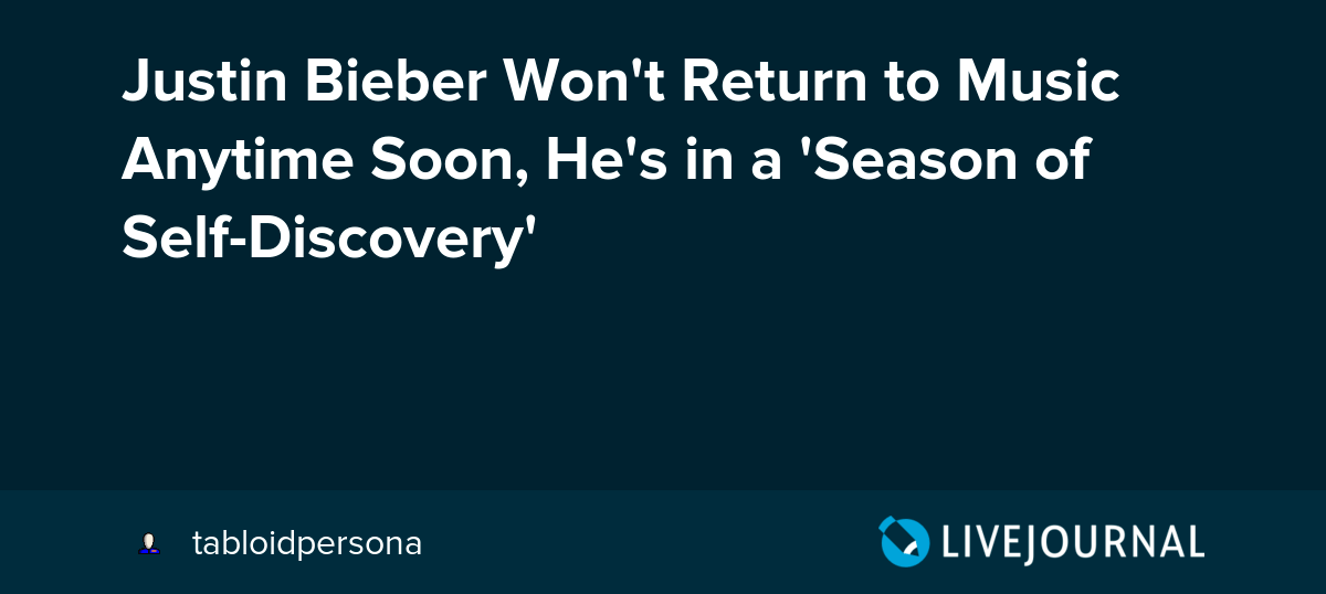 Justin Bieber Won't Return to Music Anytime Soon, He's in a 'Season of