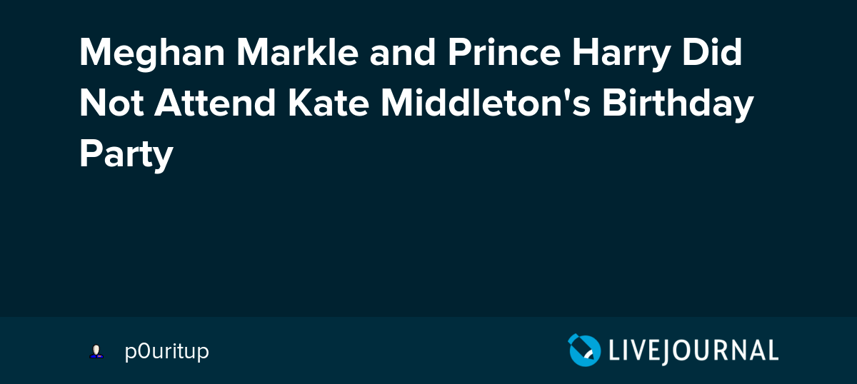 Meghan Markle and Prince Harry Did Not Attend Kate Middleton's Birthday