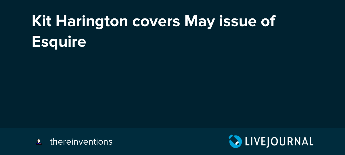 Kit Harington covers May issue of Esquire ohnotheydidnt — LiveJournal