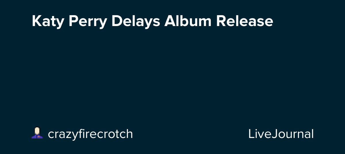 Katy Perry Delays Album Release ohnotheydidnt — LiveJournal