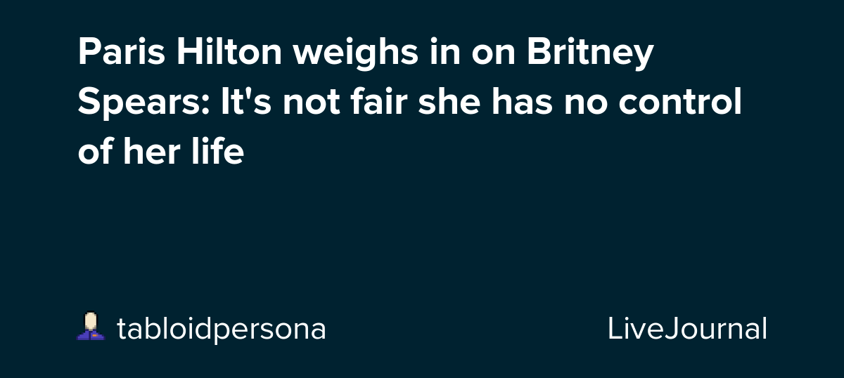 Paris Hilton weighs in on Britney Spears It's not fair she has no