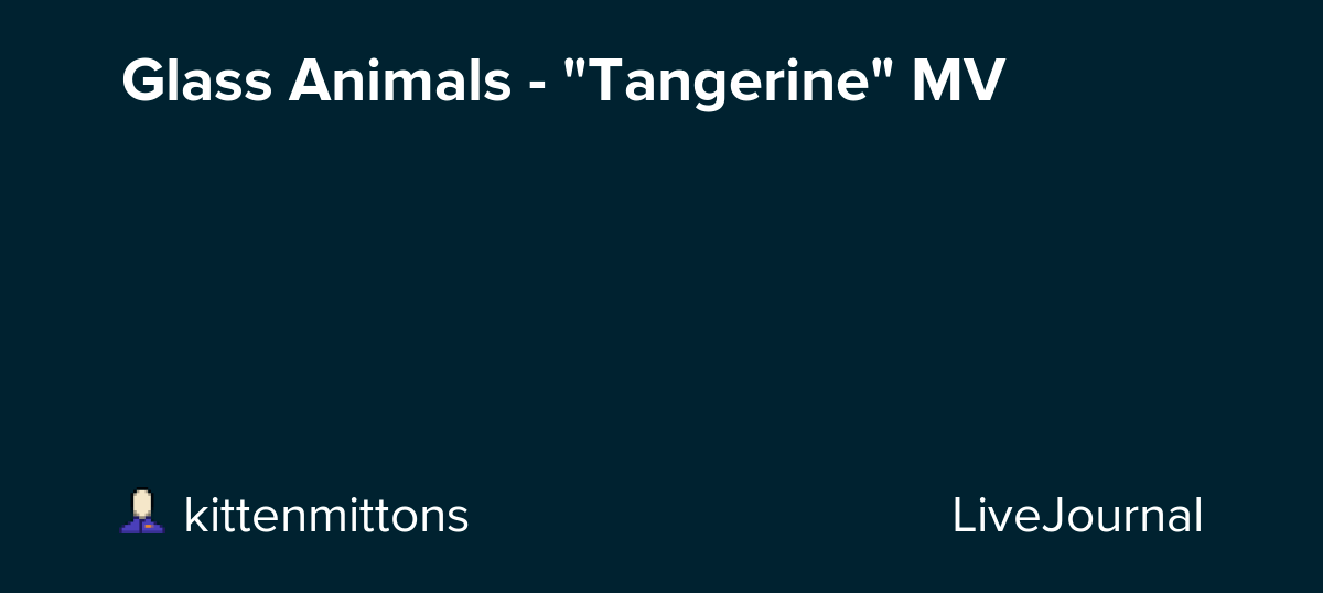 Glass Animals "Tangerine" MV Oh No They Didn't! — LiveJournal