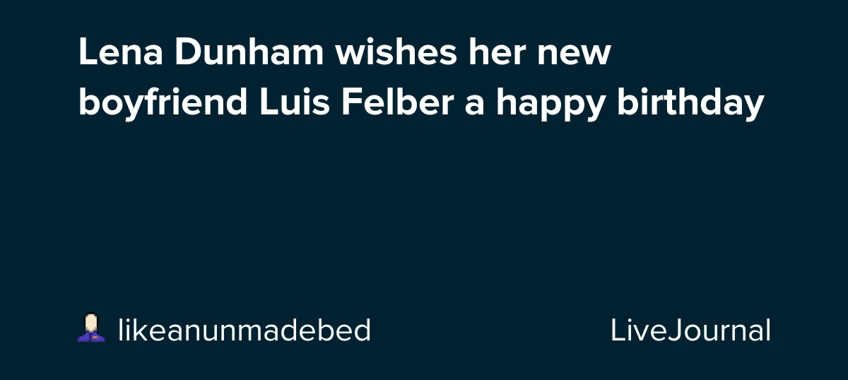 Lena Dunham wishes her new boyfriend Luis Felber a happy birthday
