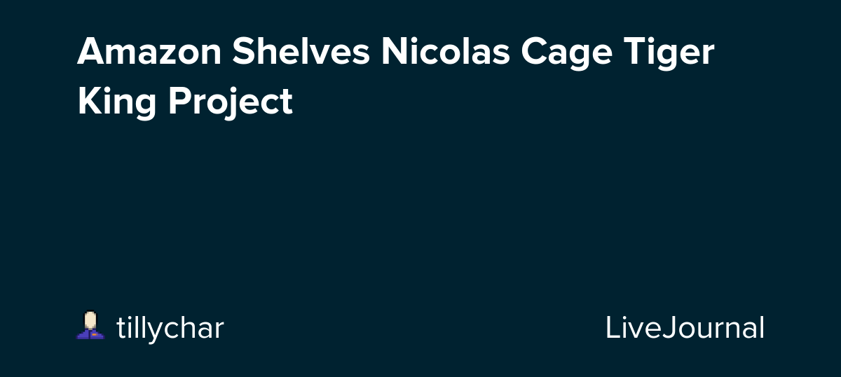 Amazon Shelves Nicolas Cage Tiger King Project ohnotheydidnt — LiveJournal