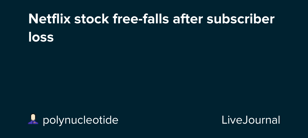 Netflix stock freefalls after subscriber loss ohnotheydidnt — LiveJournal