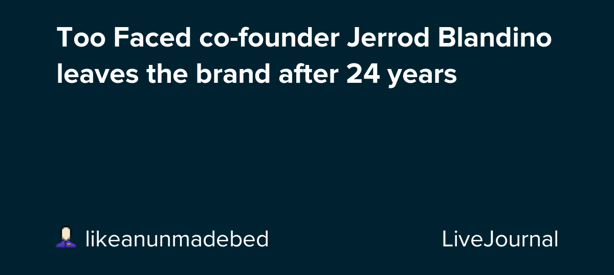 Too Faced cofounder Jerrod Blandino leaves the brand after 24 years