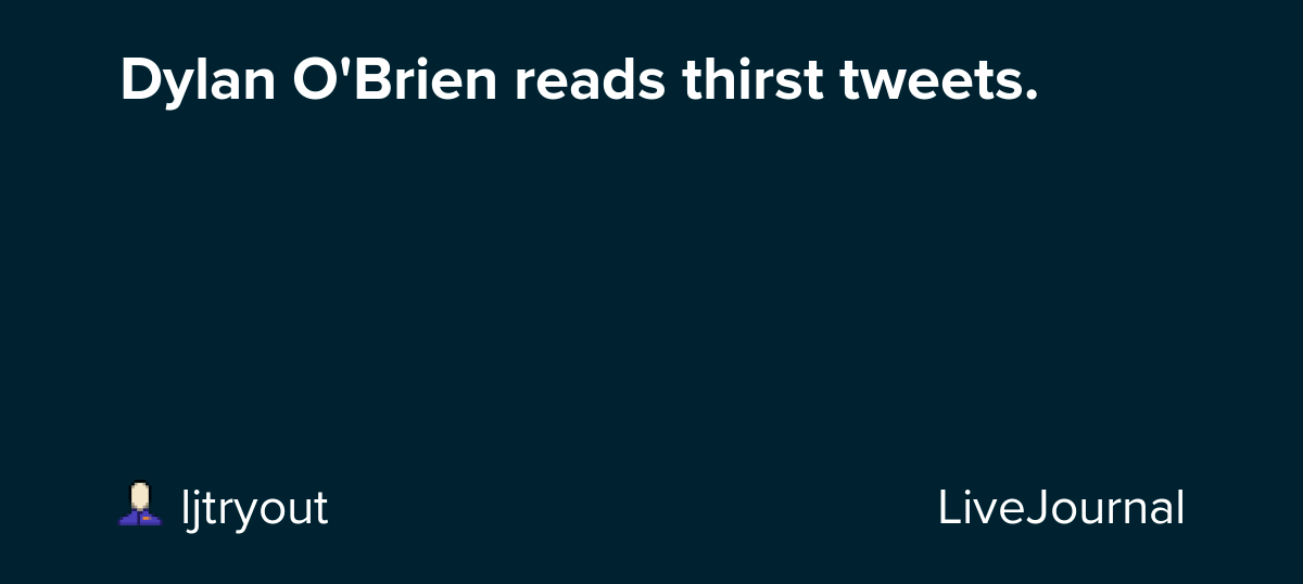Dylan O'Brien reads thirst tweets. ohnotheydidnt — LiveJournal