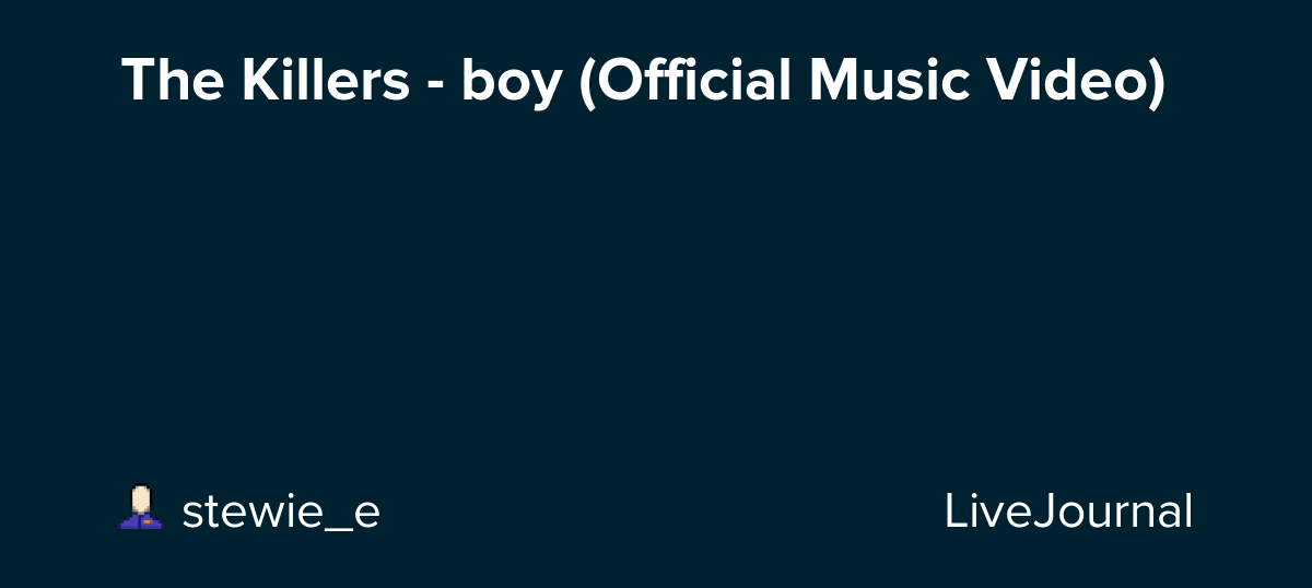 The Killers boy (Official Music Video) ohnotheydidnt — LiveJournal