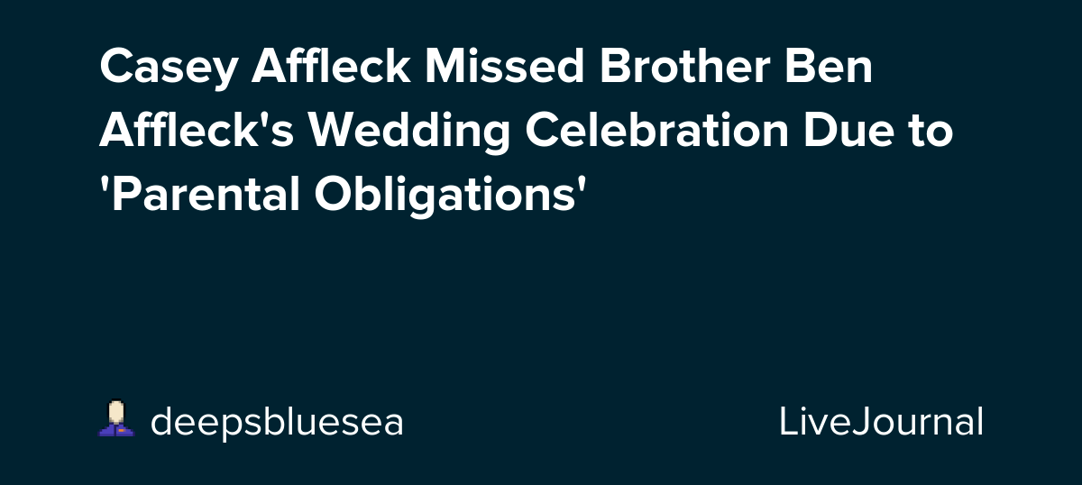 Casey Affleck Missed Brother Ben Affleck's Wedding Celebration Due to