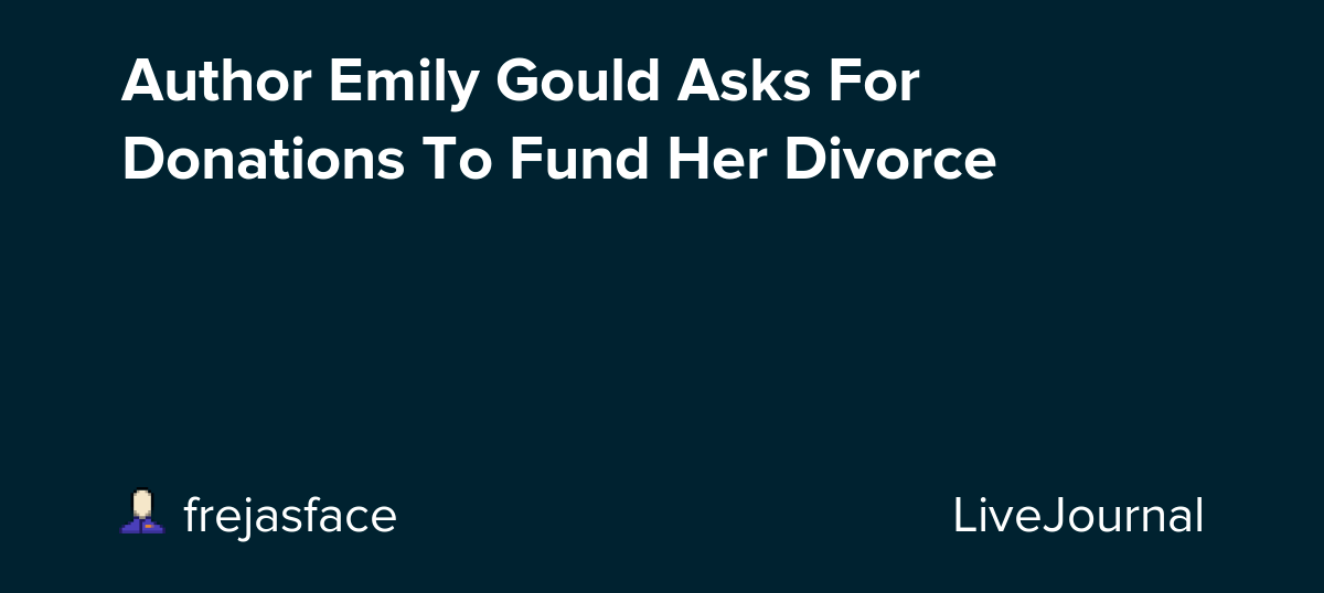 Author Emily Gould Asks For Donations To Fund Her Divorce ohnotheydidnt — LiveJournal