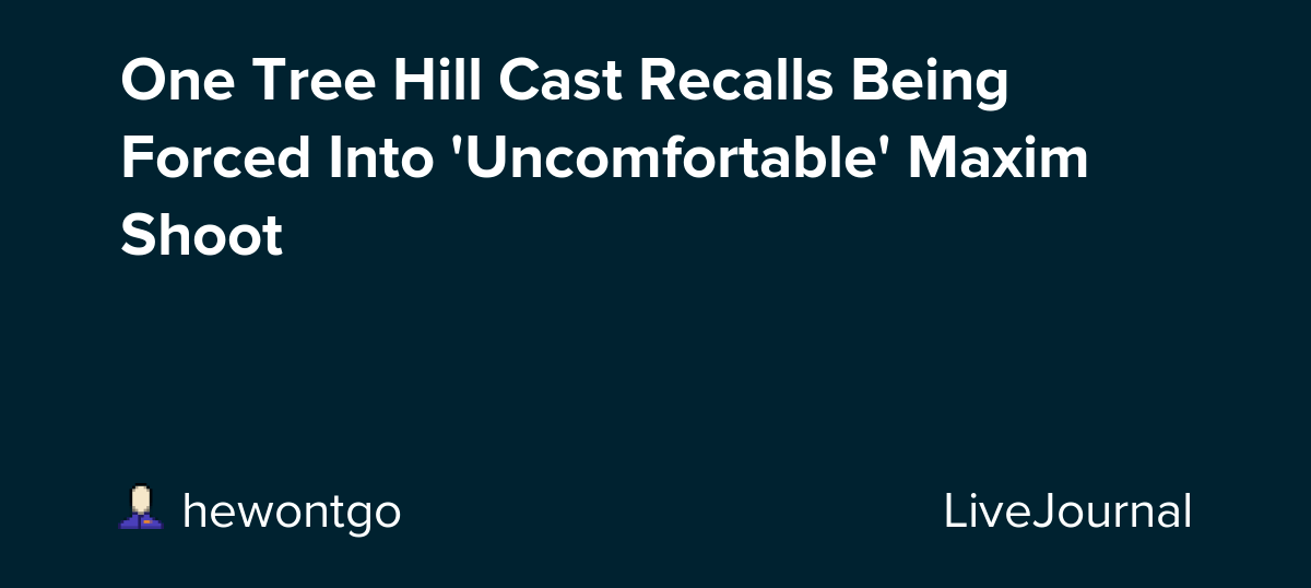 One Tree Hill Cast Recalls Being Forced Into Maxim