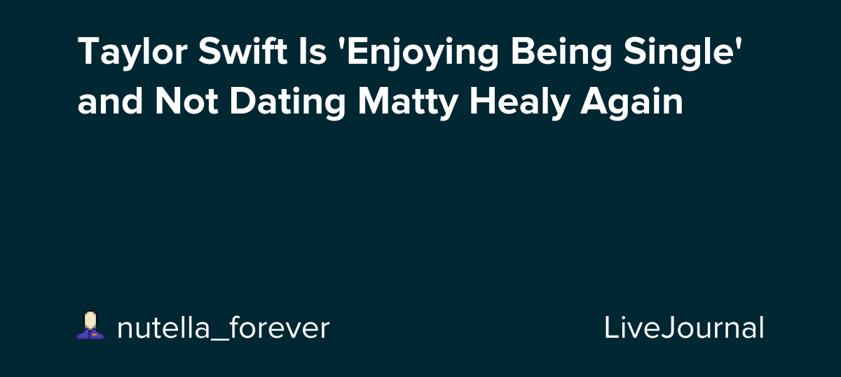 Taylor Swift Is 'Enjoying Being Single' and Not Dating Matty Healy