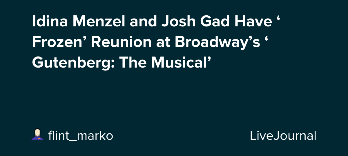 Idina Menzel and Josh Gad Have ‘Frozen’ Reunion at Broadway’s