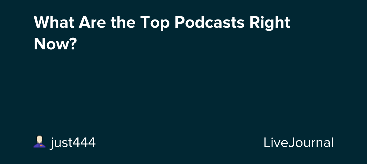What Are the Top Podcasts Right Now? ohnotheydidnt — LiveJournal