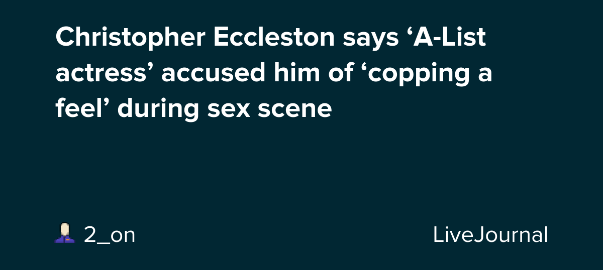 Christopher Eccleston says ‘AList actress’ accused him of ‘copping a
