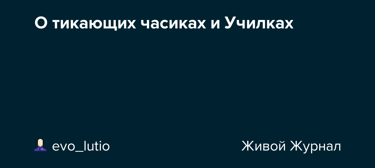 О тикающих часиках и Училках evo_lutio — LiveJournal