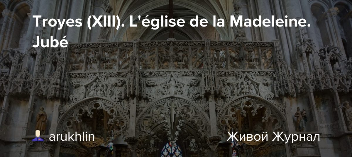 Troyes (XIII). L'église de la Madeleine. Jubé arukhlin — LiveJournal