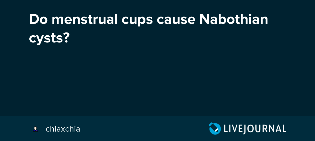 Do menstrual cups cause Nabothian cysts? menstrual_cups — LiveJournal