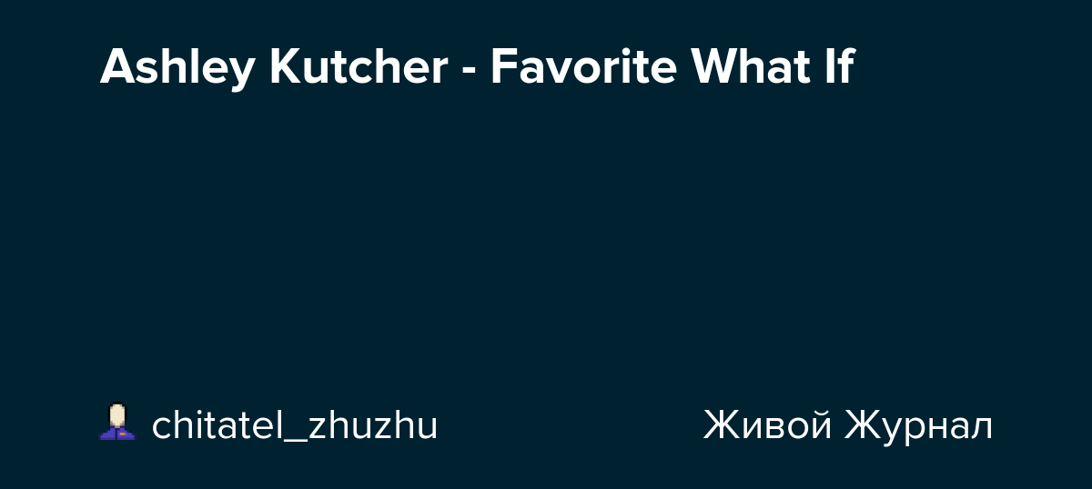 Ashley Kutcher Favorite What If chitatel_zhuzhu — LiveJournal