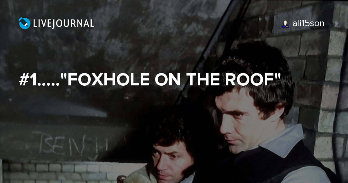 1....."FOXHOLE ON THE ROOF" ali15son — LiveJournal