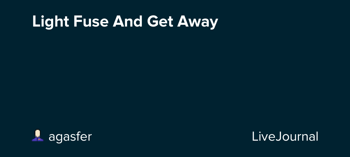 Light Fuse And Get Away agasfer — LiveJournal
