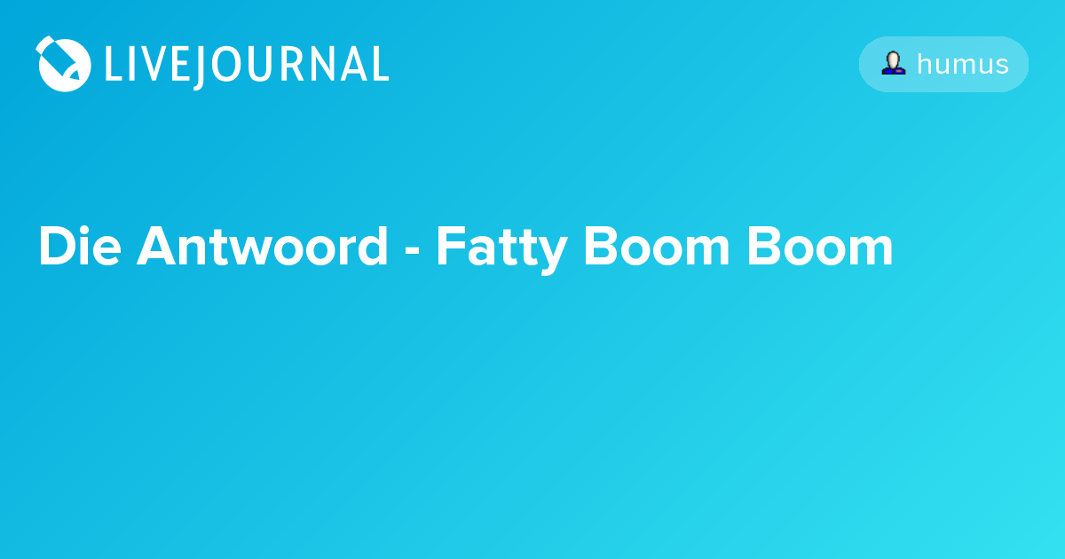 Die Antwoord Fatty Boom Boom humus — LiveJournal