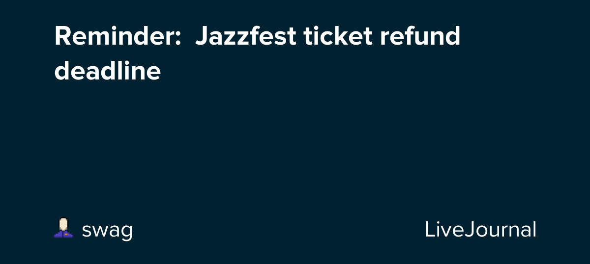 Reminder Jazzfest ticket refund deadline swag — LiveJournal