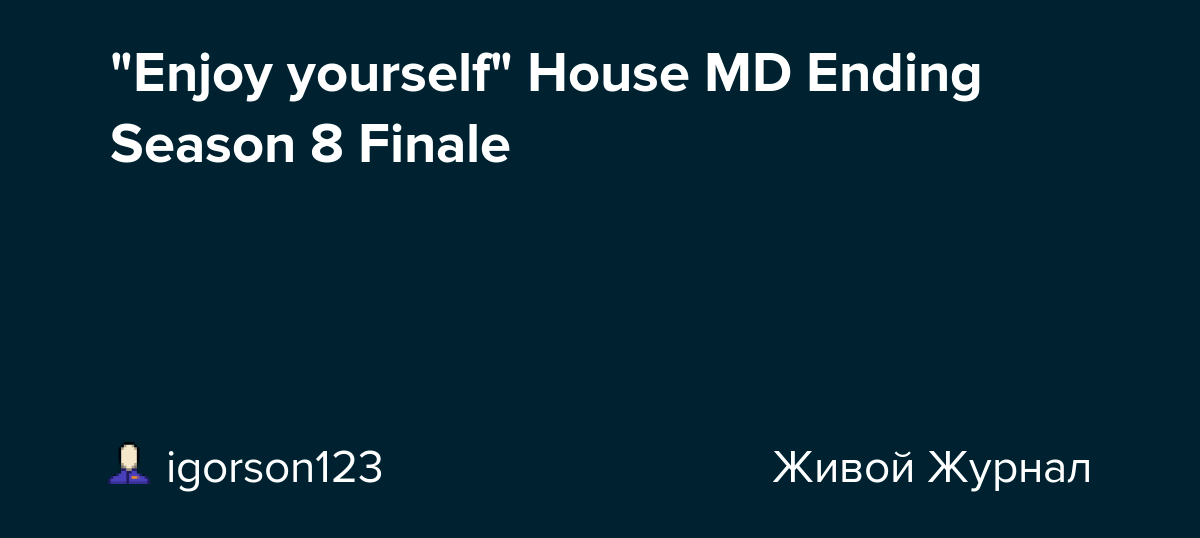 "Enjoy yourself" House MD Ending Season 8 Finale igorson123 — LiveJournal