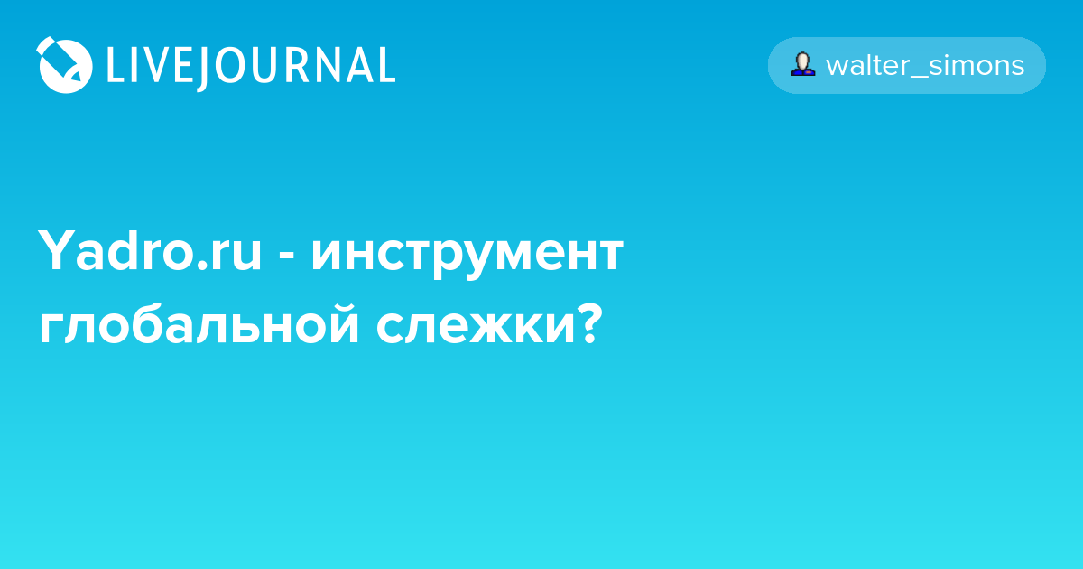 Yadro.ru инструмент глобальной слежки? walter_simons — LiveJournal