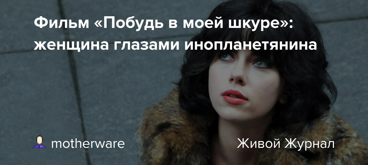 Фильм «Побудь в моей шкуре» женщина глазами инопланетянина shirokino