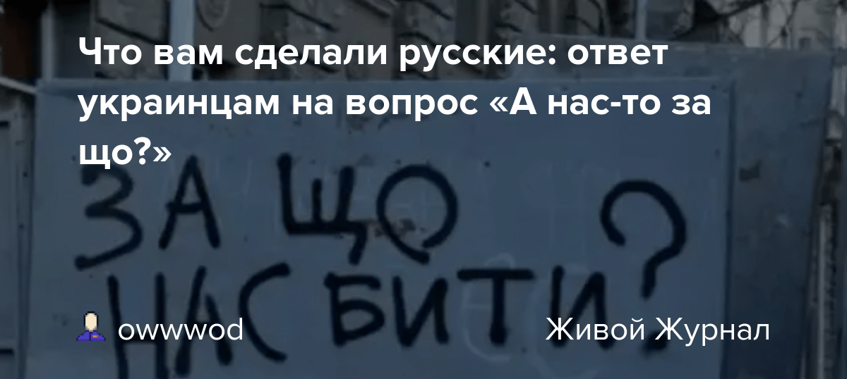 Что вам сделали русские ответ украинцам на вопрос «А насто за що