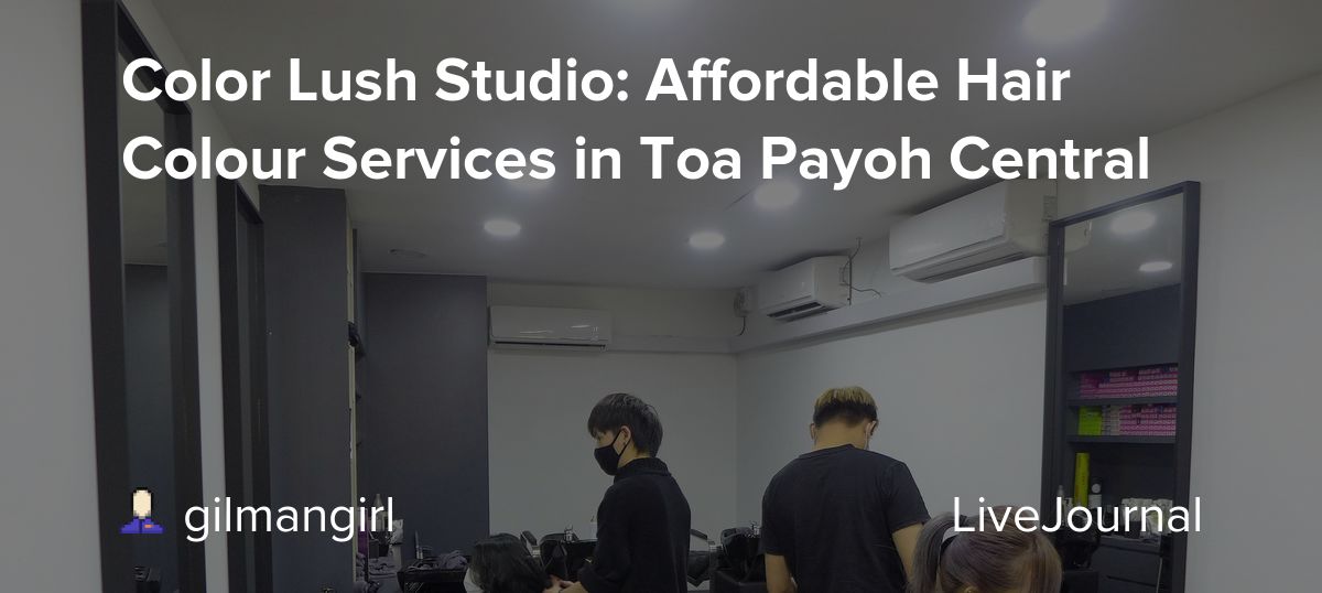 Color Lush Studio Affordable Hair Colour Services in Toa Payoh Central