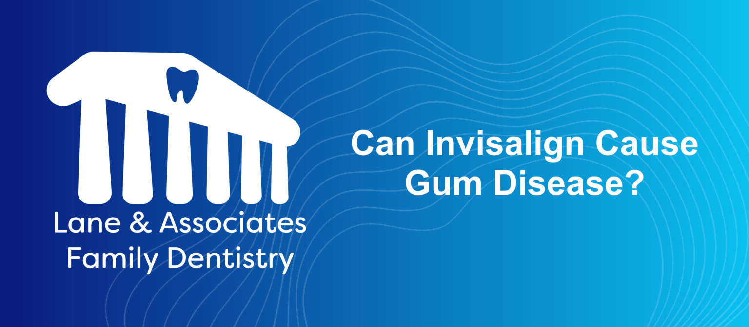 Can Invisalign Cause Gum Disease? Lane & Associates